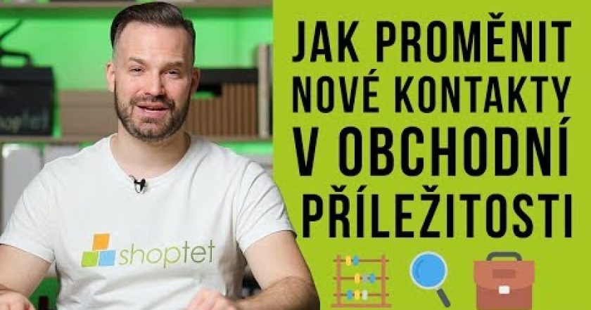 JAK PROMĚNIT NOVÉ KONTAKTY V OBCHODNÍ PŘÍLEŽITOSTI – Shoptet.TV (62. díl)