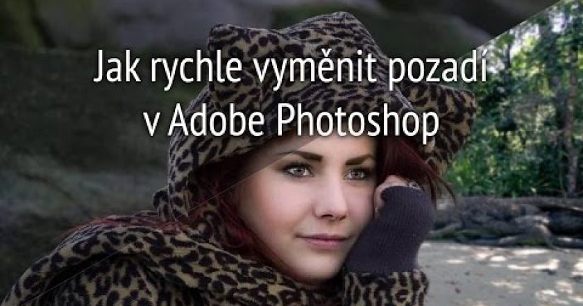 Jak rychle vyměnit pozadí na fotce – Seriál Adobe Photoshop: 7 díl